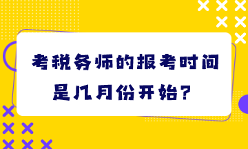 考稅務(wù)師的報(bào)考時(shí)間是幾月份開(kāi)始？