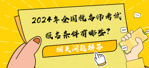 2024年全國(guó)稅務(wù)師考試報(bào)名條件有哪些？相關(guān)問題解答