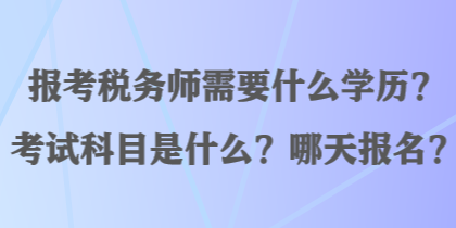 報考稅務(wù)師需要什么學(xué)歷？考試科目是什么？哪天報名？