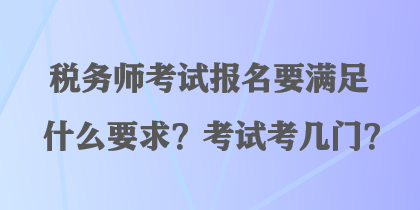 稅務(wù)師考試報(bào)名要滿足什么要求？考試考幾門(mén)？