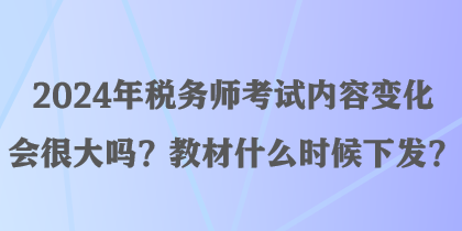 2024年稅務(wù)師考試內(nèi)容變化會(huì)很大嗎？教材什么時(shí)候下發(fā)？