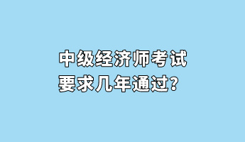 中級經(jīng)濟(jì)師考試要求幾年通過？