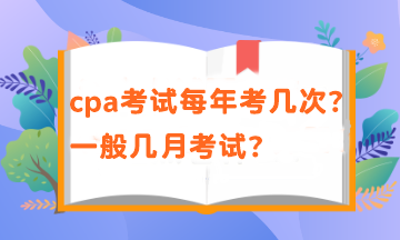 cpa一年有幾次考試？考試時間在幾月？