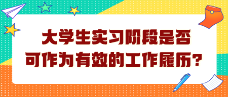 大學(xué)生實(shí)習(xí)階段是否可作為有效的工作履歷？