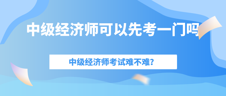 中級經(jīng)濟師考試難嗎？一年考過一門可以拿到證書嗎嗎？