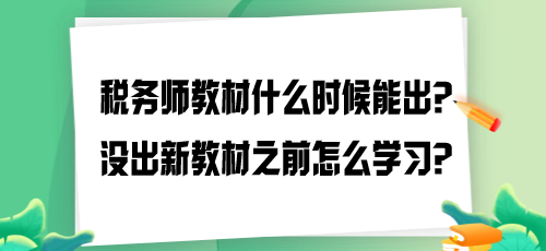 2024年稅務(wù)師教材什么時候能出？沒出新教材之前怎么學(xué)習？