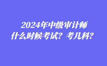 2024年中級審計師什么時候考試？考幾科？