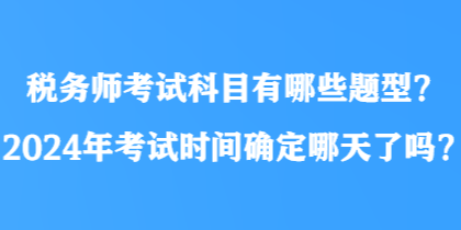 稅務(wù)師考試科目有哪些題型？2024年考試時(shí)間確定哪天了嗎？