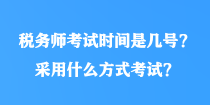 稅務(wù)師考試時間是幾號？采用什么方式考試？