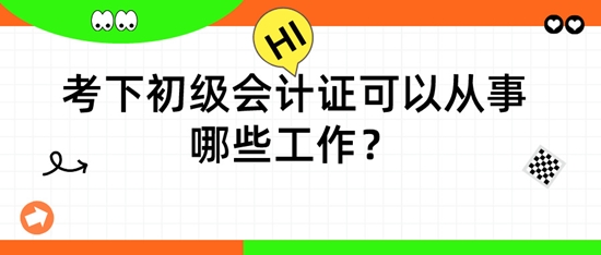 擁有初級(jí)會(huì)計(jì)證后，可以從事哪些工作呢？