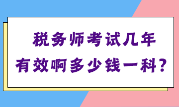 稅務(wù)師考試幾年有效啊多少錢一科？