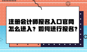 注冊會計師報名入口官網(wǎng)怎么進(jìn)入？如何進(jìn)行報名？