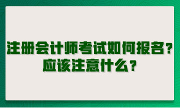 注冊(cè)會(huì)計(jì)師考試如何報(bào)名？應(yīng)該注意什么？