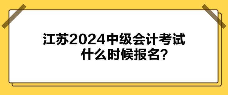 江蘇2024中級會計考試什么時候報名？