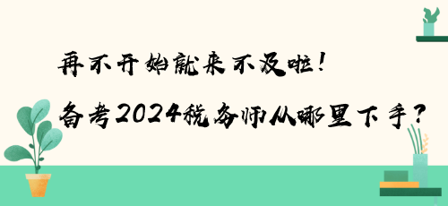 再不開始就來(lái)不及啦！備考2024稅務(wù)師從哪里下手？