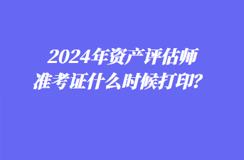 2024年資產(chǎn)評(píng)估師準(zhǔn)考證什么時(shí)候打?。? suffix=