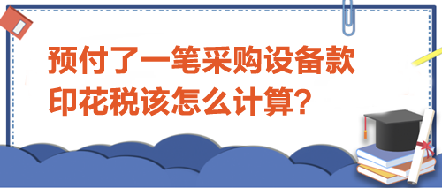 預(yù)付了一筆采購(gòu)設(shè)備款-印花稅該怎么計(jì)算？