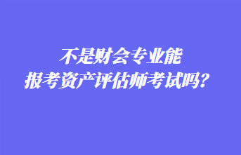 不是財(cái)會(huì)專業(yè)能報(bào)考資產(chǎn)評(píng)估師考試嗎？