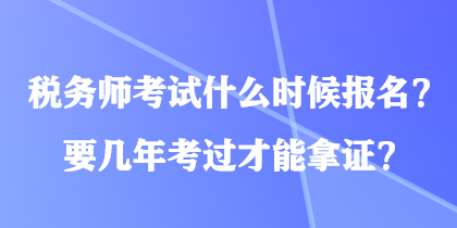 稅務(wù)師考試什么時(shí)候報(bào)名？要幾年考過才能拿證？