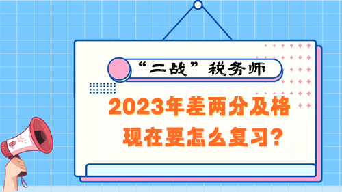 稅務(wù)師考試2023年差兩分及格 現(xiàn)在要怎么復(fù)習(xí)？