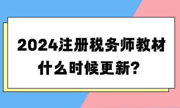 2024注冊(cè)稅務(wù)師教材什么時(shí)候更新？