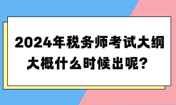 2024年稅務(wù)師考試大綱大概什么時候出呢？