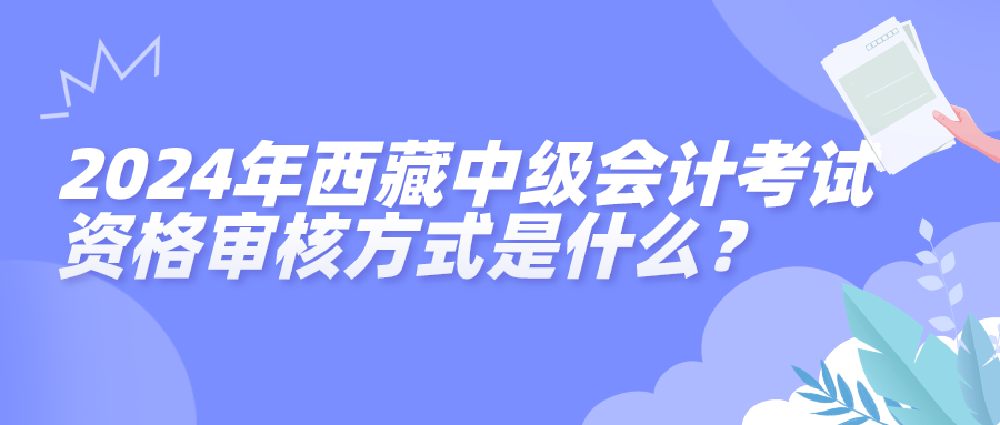 2024西藏中級(jí)會(huì)計(jì)資格審核方式