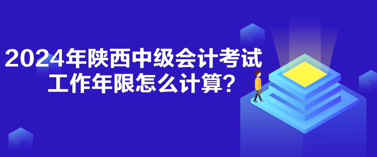 2024年陜西中級會計考試工作年限怎么計算？