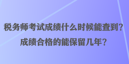 稅務師考試成績什么時候能查到？成績合格的能保留幾年？