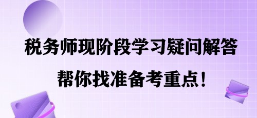 簡單明了！稅務師現(xiàn)階段學習疑問解答 幫你找準備考重點！