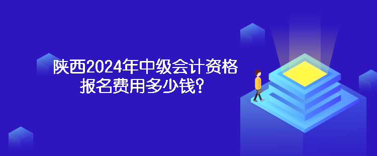 陜西2024年中級(jí)會(huì)計(jì)資格報(bào)名費(fèi)用多少錢？