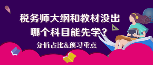 2024稅務(wù)師大綱和教材還沒(méi)出 哪個(gè)科目能先學(xué)？