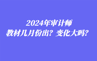 2024年審計(jì)師教材幾月份出？變化大嗎？