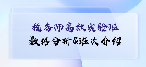 稅務(wù)師課程數(shù)據(jù)分析&班次介紹——高效實(shí)驗(yàn)班