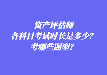 資產(chǎn)評(píng)估師各科目考試時(shí)長(zhǎng)是多少？考哪些題型？