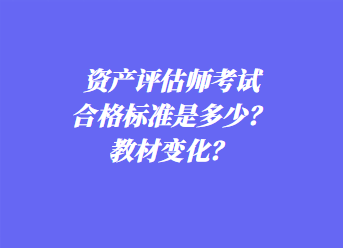 資產(chǎn)評估師考試合格標(biāo)準(zhǔn)是多少？教材變化？