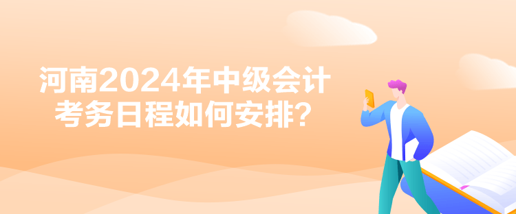 河南2024年中級(jí)會(huì)計(jì)考務(wù)日程如何安排？