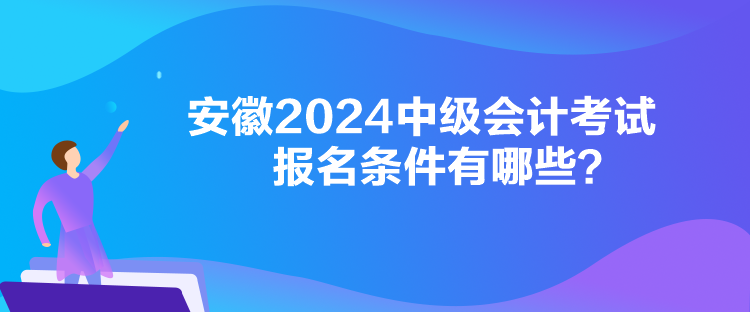 安徽2024中級會計(jì)考試報(bào)名條件有哪些？