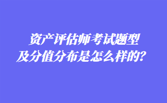 資產(chǎn)評估師考試題型及分值分布是怎么樣的？