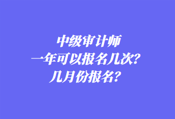 中級(jí)審計(jì)師一年可以報(bào)名幾次？幾月份報(bào)名？