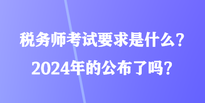 稅務(wù)師考試要求是什么？2024年的公布了嗎？