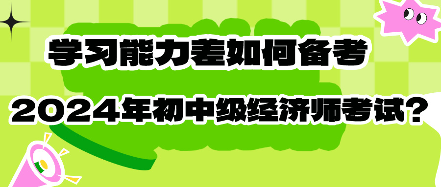 學(xué)習(xí)能力差如何備考2024年初中級經(jīng)濟(jì)師考試？