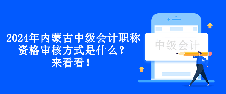 2024年內(nèi)蒙古中級(jí)會(huì)計(jì)職稱(chēng)資格審核方式是什么？來(lái)看看！