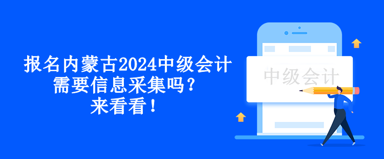 報名內(nèi)蒙古2024中級會計需要信息采集嗎？來看看！