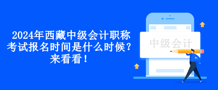 2024年西藏中級(jí)會(huì)計(jì)職稱考試報(bào)名時(shí)間是什么時(shí)候？來(lái)看看！