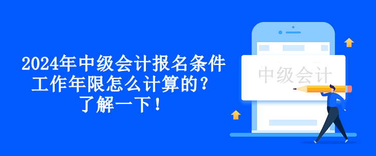 2024年中級(jí)會(huì)計(jì)報(bào)名條件工作年限怎么計(jì)算的？了解一下！