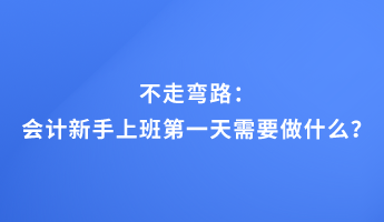 不走彎路：會(huì)計(jì)新手上班第一天需要做什么？