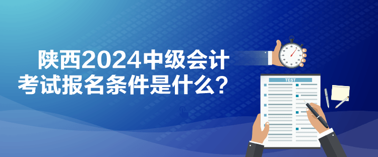 陜西2024中級會計(jì)考試報(bào)名條件是什么？