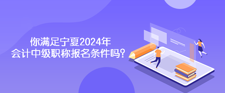 你滿足寧夏2024年會(huì)計(jì)中級(jí)職稱報(bào)名條件嗎？