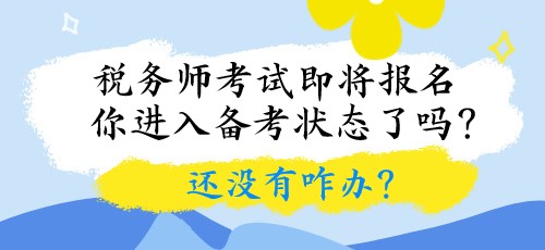 稅務(wù)師考試即將報名 你進(jìn)入備考狀態(tài)了嗎？還沒有咋辦？